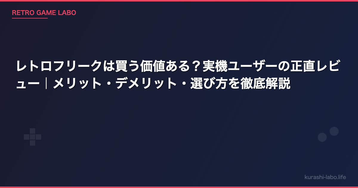 レトロフリークは買う価値ある？実機ユーザーの正直レビュー｜メリット・デメリット・選び方を徹底解説