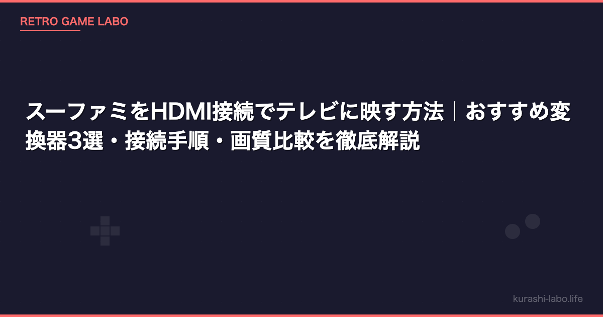 スーファミをHDMI接続でテレビに映す方法｜おすすめ変換器3選・接続手順・画質比較を徹底解説