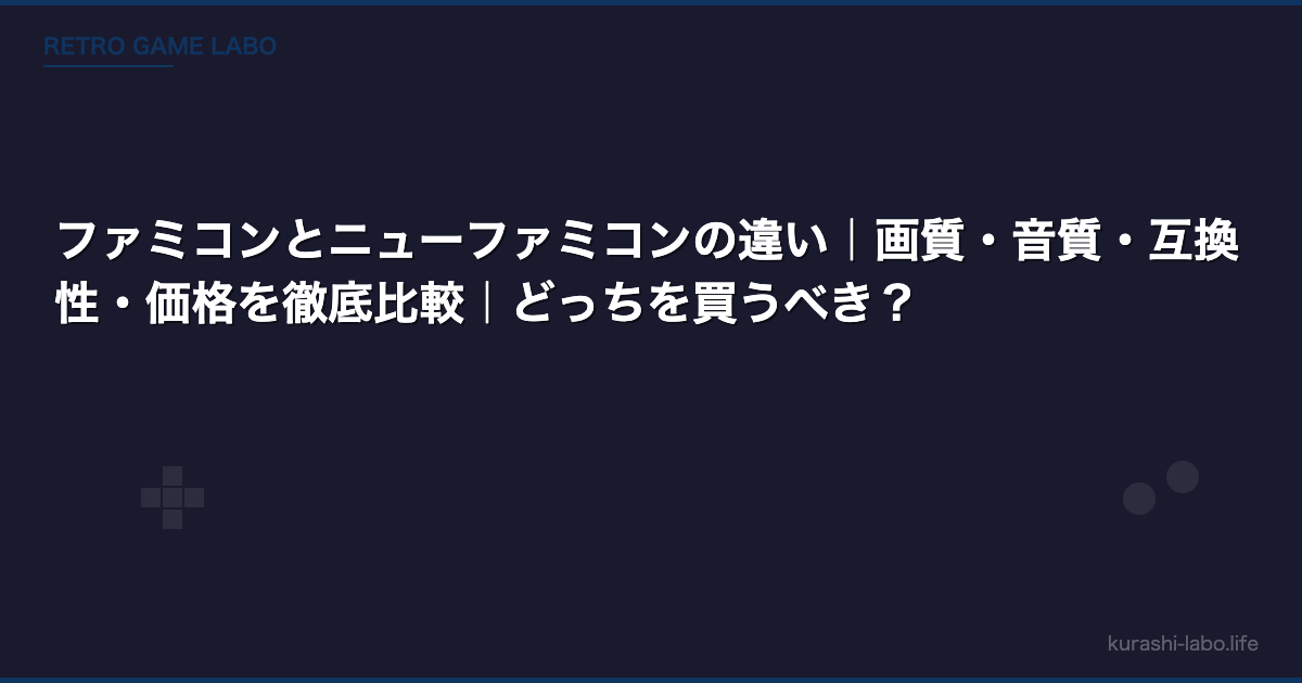 ファミコンとニューファミコンの違い｜画質・音質・互換性・価格を徹底比較｜どっちを買うべき？