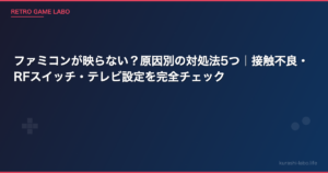 ファミコンが映らない？原因別の対処法5つ｜接触不良・RFスイッチ・テレビ設定を完全チェック