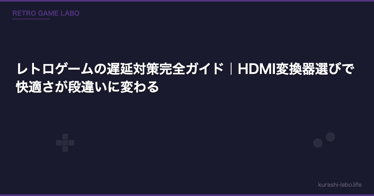 レトロゲームの遅延対策完全ガイド｜HDMI変換器選びで快適さが段違いに変わる