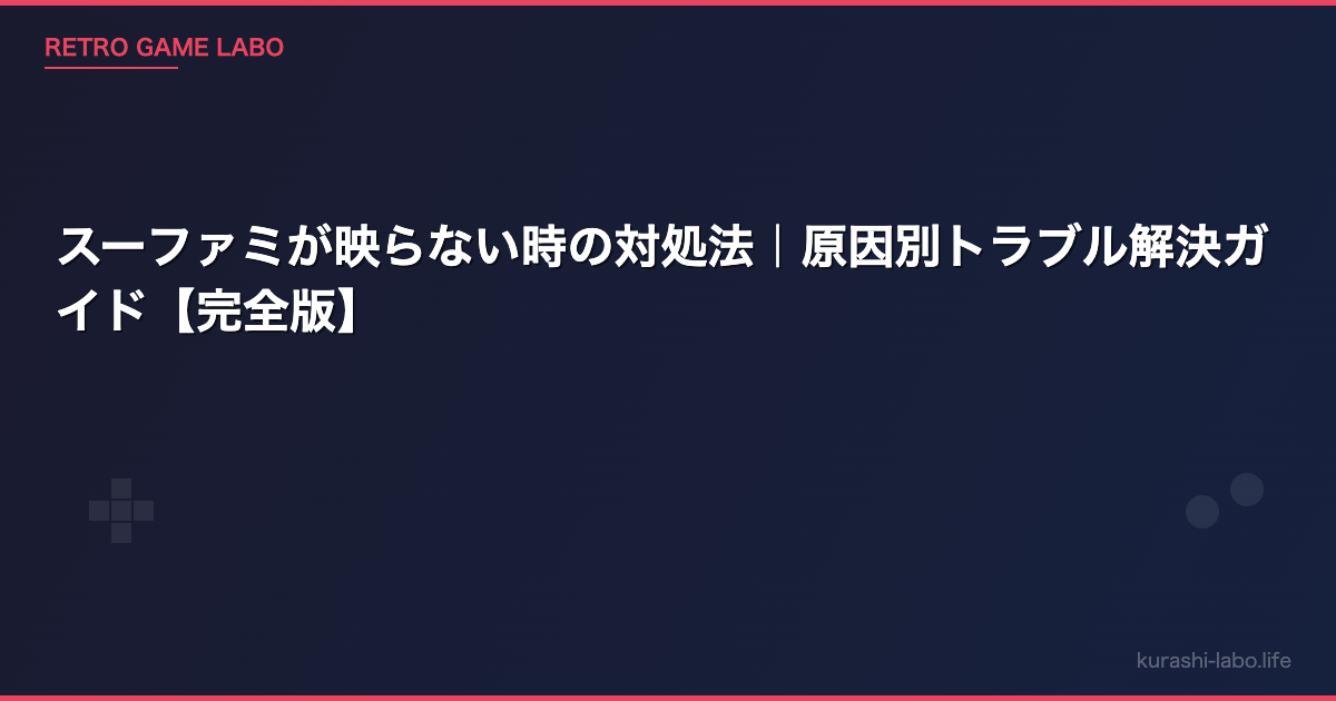 スーファミが映らない時の対処法｜原因別トラブル解決ガイド【完全版】