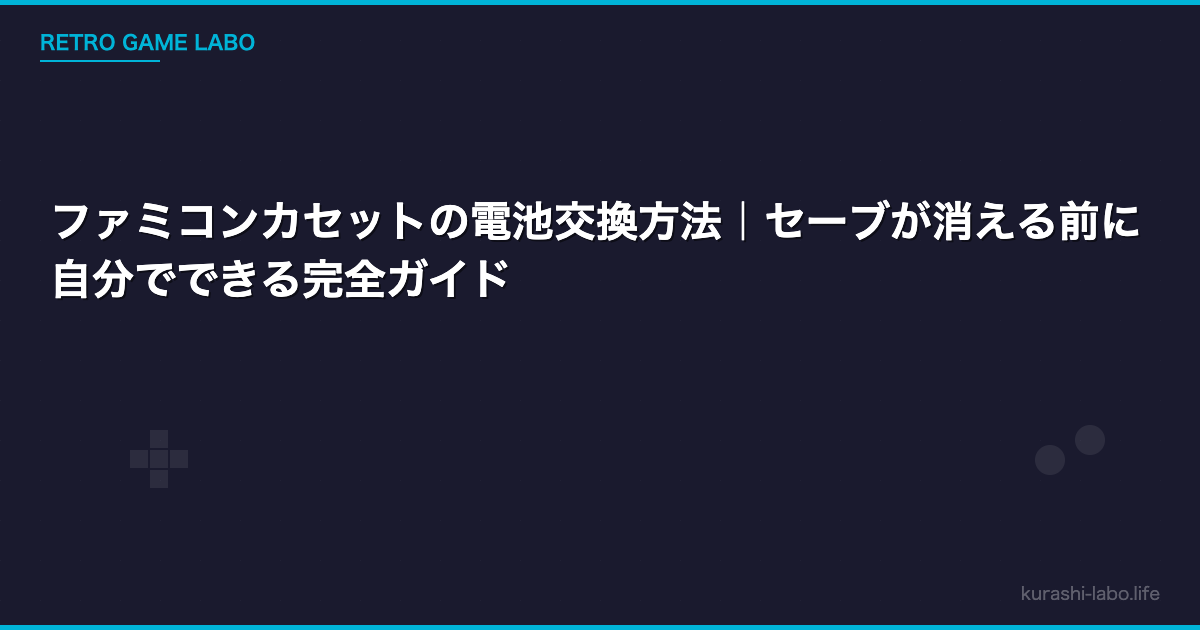 ファミコンカセットの電池交換方法｜セーブが消える前に自分でできる完全ガイド