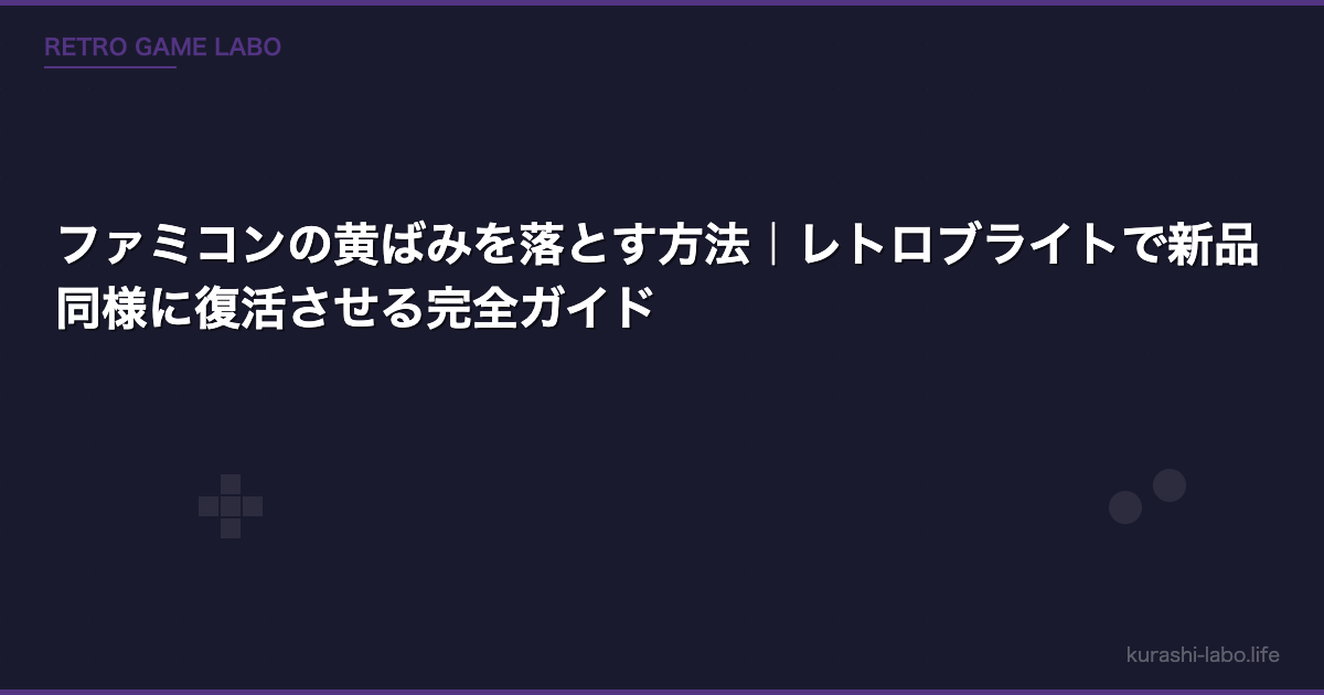 ファミコンの黄ばみを落とす方法｜レトロブライトで新品同様に復活させる完全ガイド