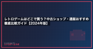 レトロゲームはどこで買う？中古ショップ・通販おすすめ徹底比較ガイド【2024年版】