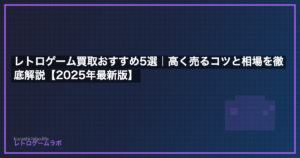 レトロゲーム買取おすすめ5選｜高く売るコツと相場を徹底解説【2025年最新版】