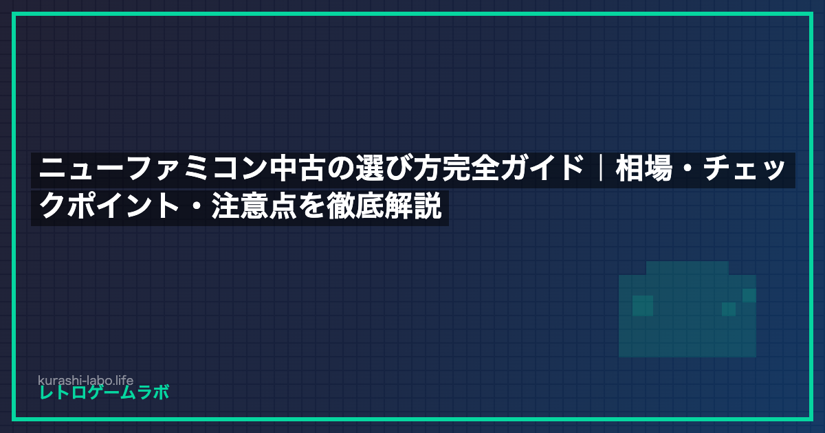 ニューファミコン中古の選び方完全ガイド｜相場・チェックポイント・注意点を徹底解説