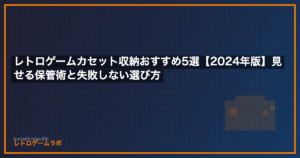 レトロゲームカセット収納おすすめ5選【2024年版】見せる保管術と失敗しない選び方