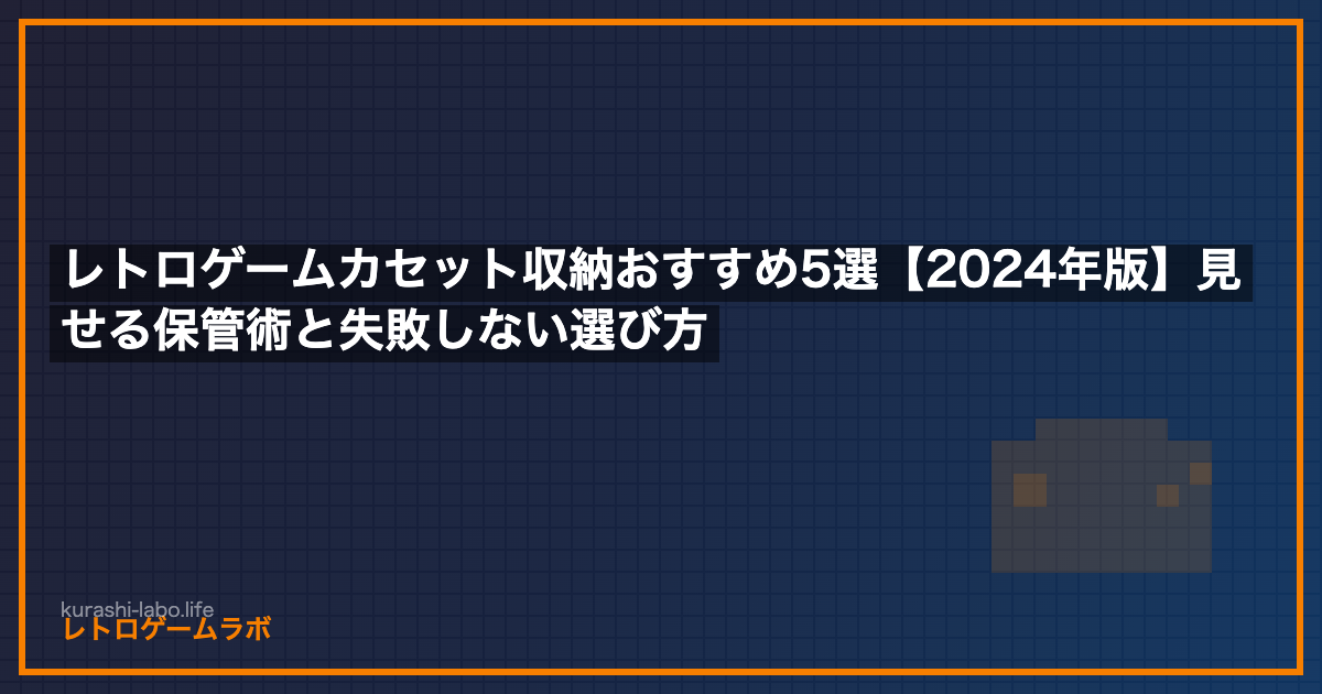 レトロゲームカセット収納おすすめ5選【2024年版】見せる保管術と失敗しない選び方