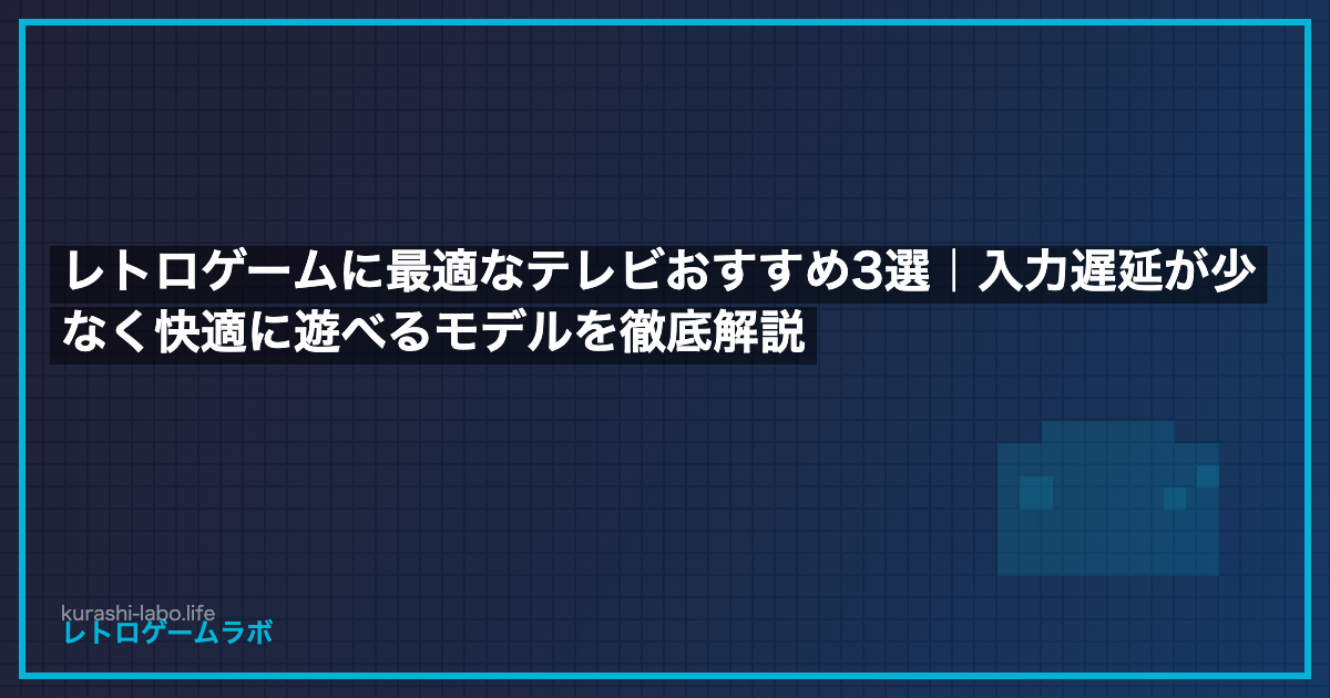 レトロゲームに最適なテレビおすすめ3選｜入力遅延が少なく快適に遊べるモデルを徹底解説