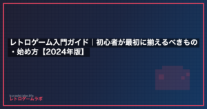 レトロゲーム入門ガイド｜初心者が最初に揃えるべきもの・始め方【2024年版】