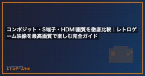コンポジット・S端子・HDMI画質を徹底比較｜レトロゲーム映像を最高画質で楽しむ完全ガイド