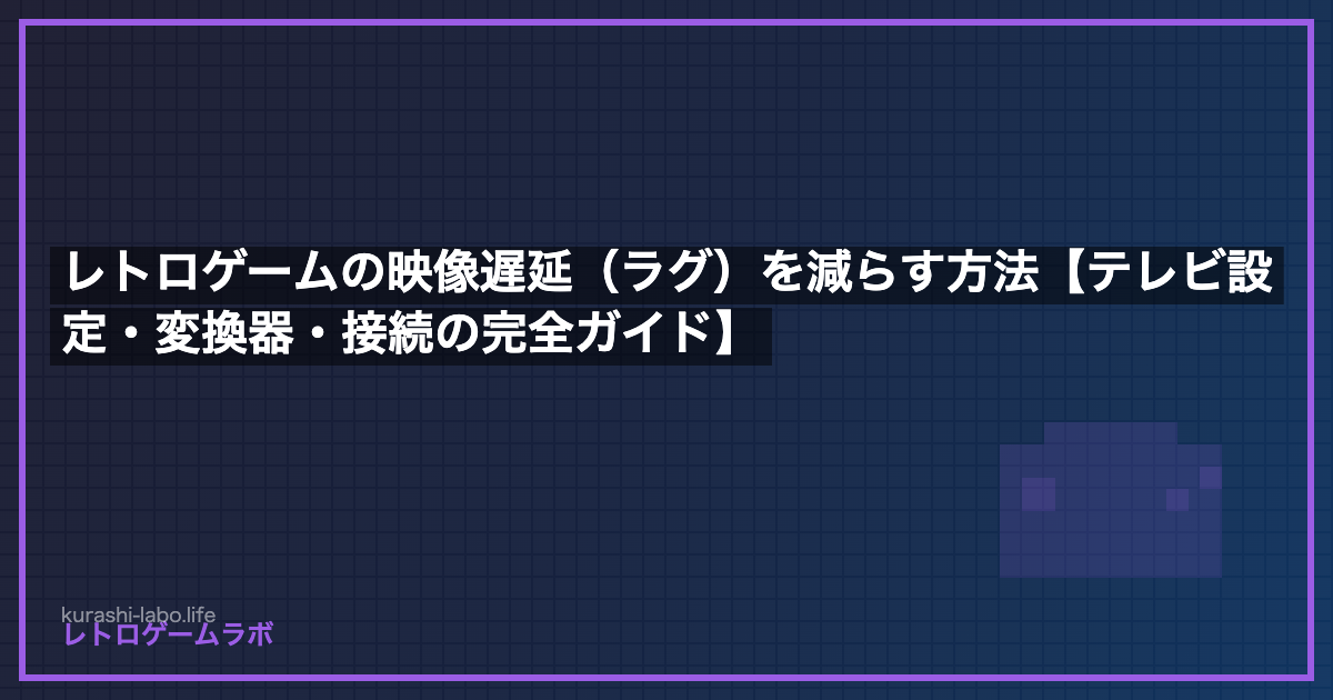 レトロゲームの映像遅延（ラグ）を減らす方法【テレビ設定・変換器・接続の完全ガイド】