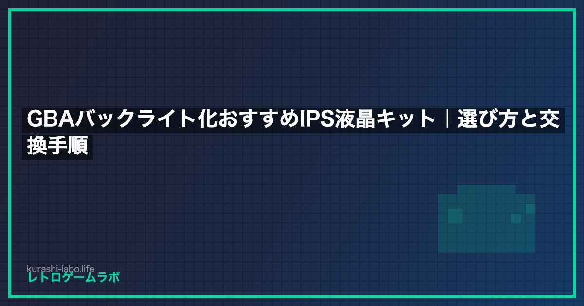 GBAバックライト化おすすめIPS液晶キット｜選び方と交換手順