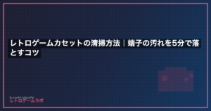 レトロゲームカセットの清掃方法｜端子の汚れを5分で落とすコツ