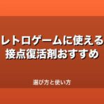 レトロゲームに使える接点復活剤おすすめ｜選び方と使い方