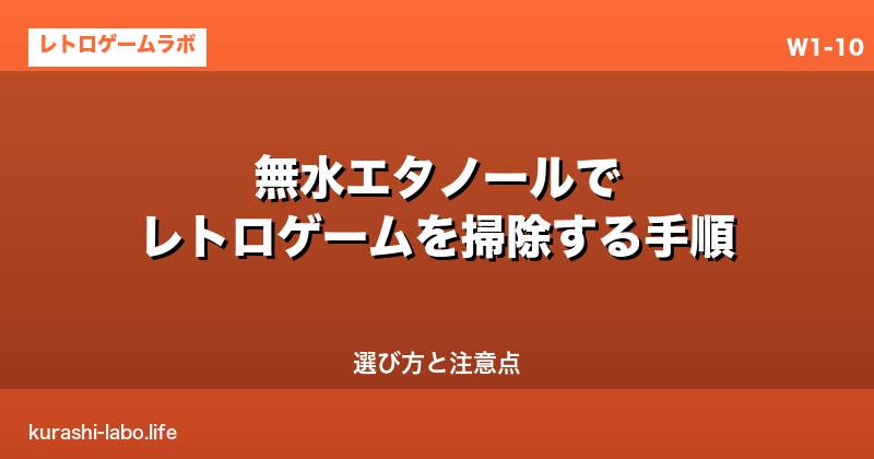 無水エタノールでレトロゲームを掃除する手順｜選び方と注意点