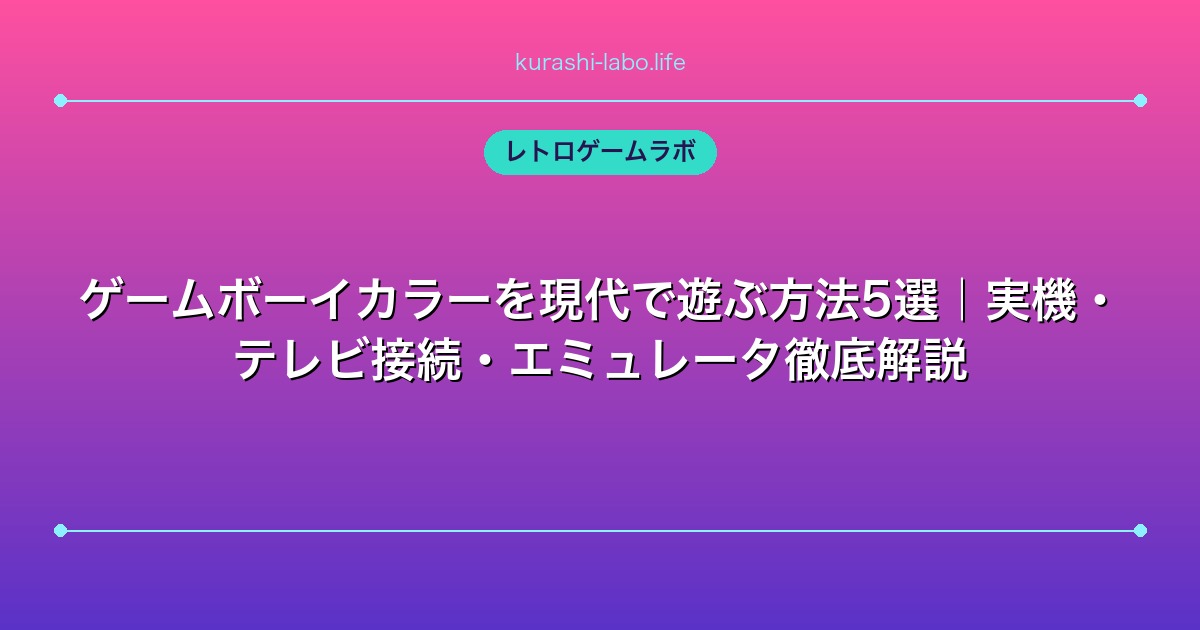 ゲームボーイカラーを現代で遊ぶ方法5選|実機・テレビ接続・エミュレータ徹底解説