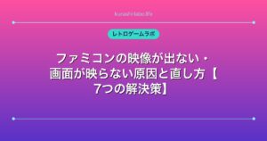 ファミコンの映像が出ない・画面が映らない原因と直し方【7つの解決策】