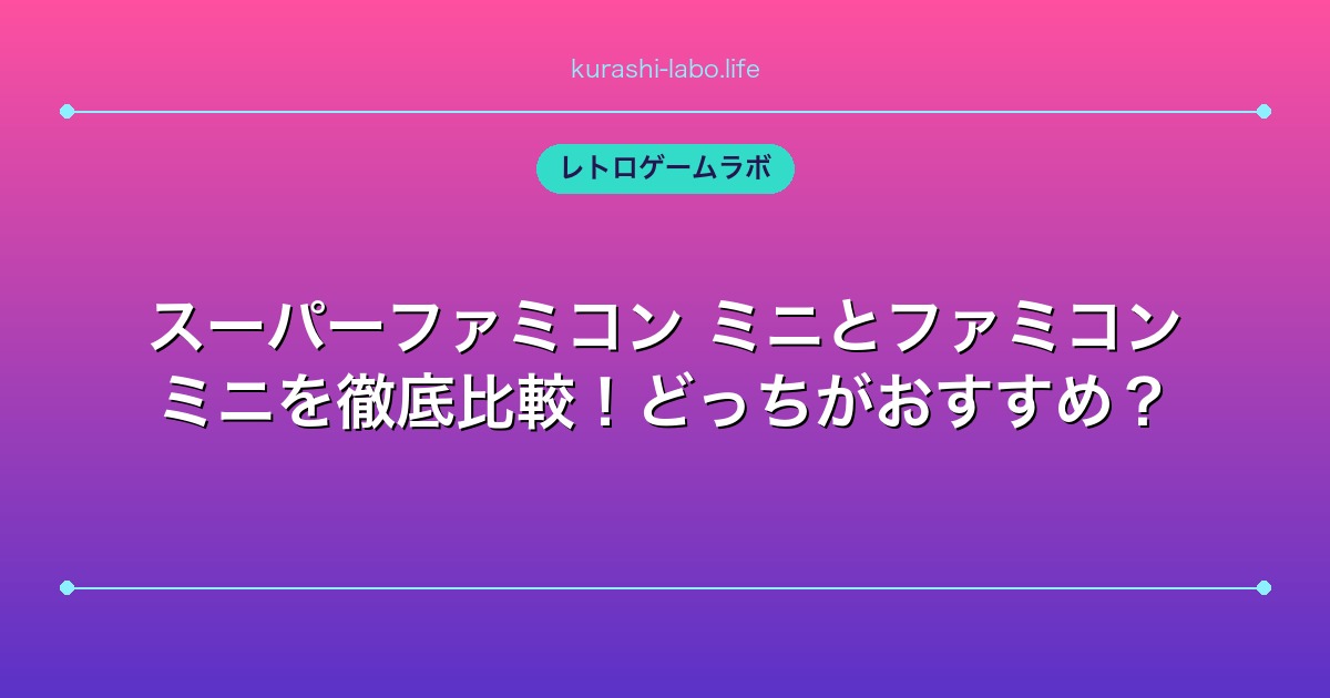 スーパーファミコン ミニとファミコン ミニを徹底比較!どっちがおすすめ?