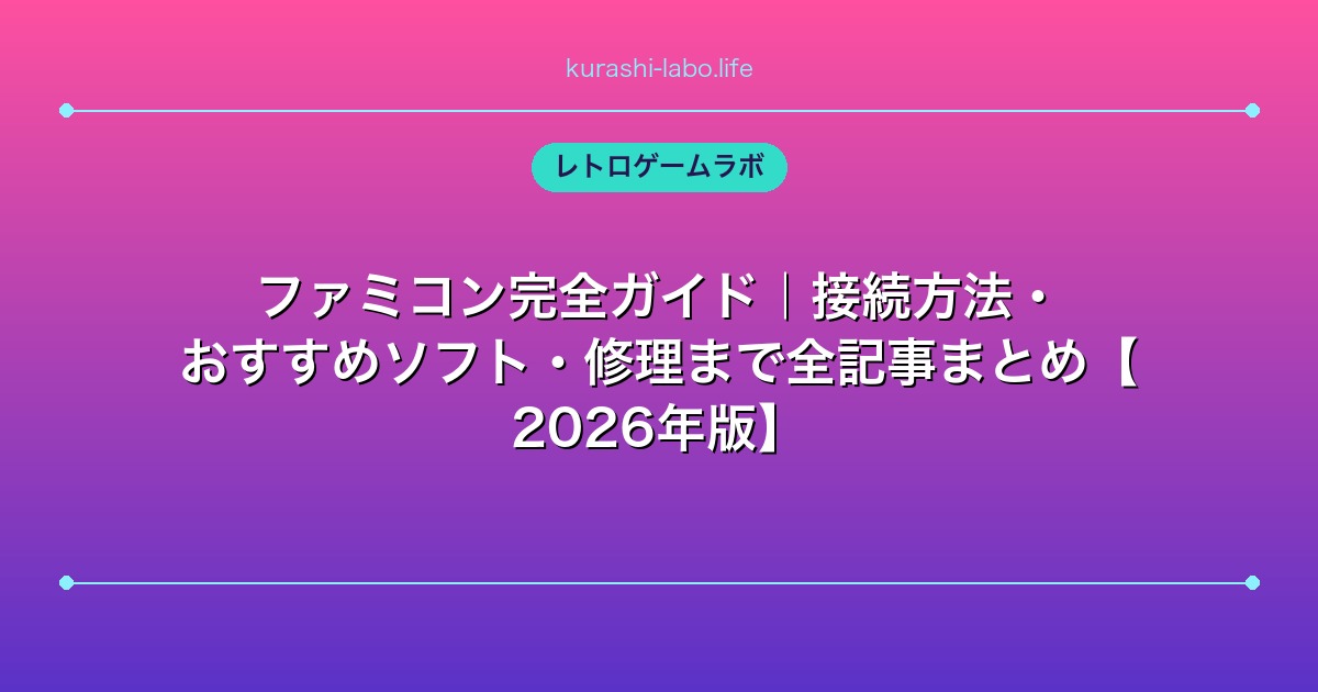 ファミコン完全ガイド｜接続方法・おすすめソフト・修理まで全記事まとめ【2026年版】