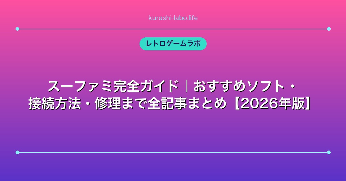 スーファミ完全ガイド|おすすめソフト・接続方法・修理まで全記事まとめ【2026年版】