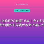 ファミコン名作RPG厳選15本｜今でも遊びたい不朽の傑作を兄貴が本気で選んだ