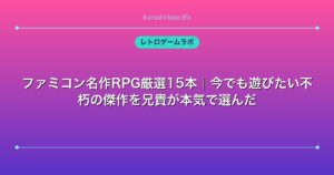 ファミコン名作RPG厳選15本｜今でも遊びたい不朽の傑作を兄貴が本気で選んだ