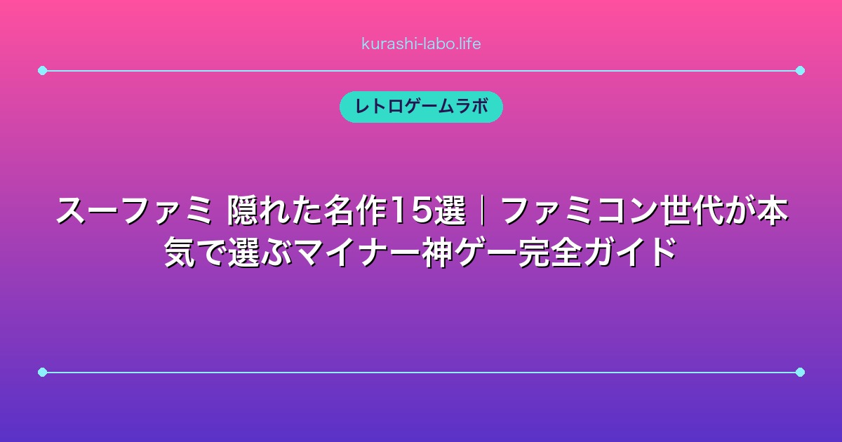 スーファミ 隠れた名作15選|ファミコン世代が本気で選ぶマイナー神ゲー完全ガイド