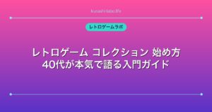 レトロゲーム コレクション 始め方｜40代が本気で語る入門ガイド