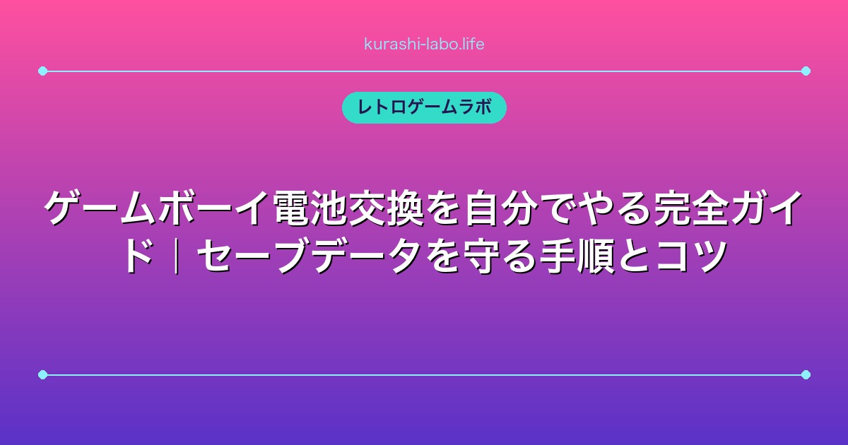 ゲームボーイ電池交換を自分でやる完全ガイド｜セーブデータを守る手順とコツ