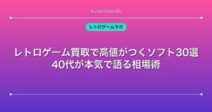 レトロゲーム買取で高値がつくソフト30選｜40代が本気で語る相場術