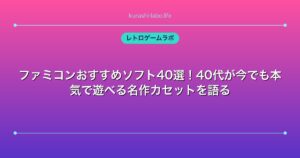 ファミコンおすすめソフト40選！40代が今でも本気で遊べる名作カセットを語る