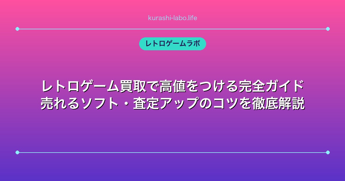 レトロゲーム買取で高値をつける完全ガイド｜売れるソフト・査定アップのコツを徹底解説