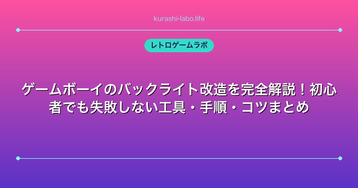 ゲームボーイのバックライト改造を完全解説!初心者でも失敗しない工具・手順・コツまとめ