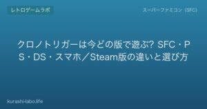 クロノトリガーは今どの版で遊ぶ?SFC・PS・DS・スマホ/Steam版の違いと選び方