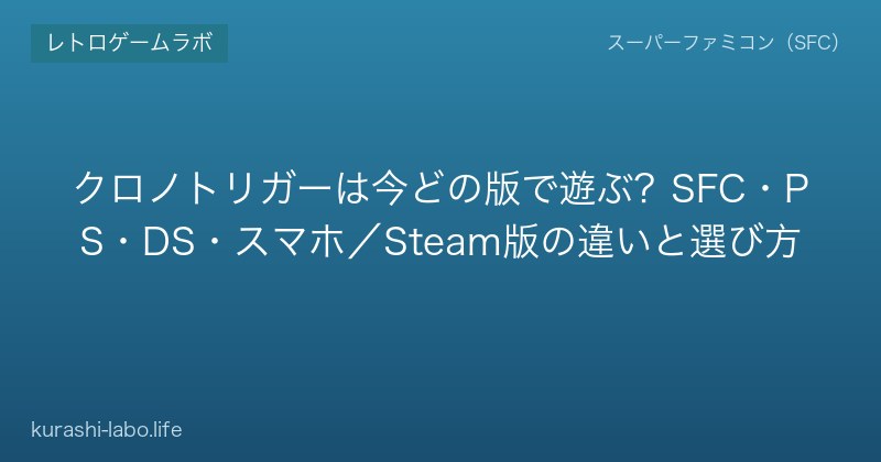 クロノトリガーは今どの版で遊ぶ？SFC・PS・DS・スマホ／Steam版の違いと選び方