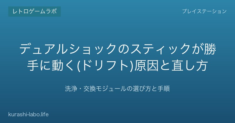 デュアルショックのスティックが勝手に動く(ドリフト)原因と直し方｜洗浄・交換モジュールの選び方と手順【2026年版】