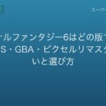 ファイナルファンタジー6はどの版で遊ぶ？SFC・PS・GBA・ピクセルリマスターの違いと選び方