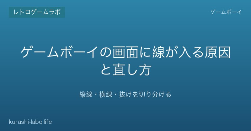 ゲームボーイの画面に線が入る原因と直し方|縦線・横線・抜けを切り分ける