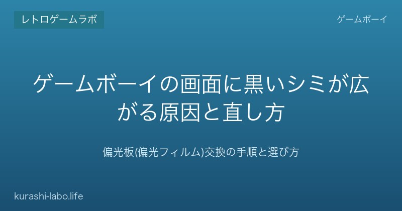 ゲームボーイの画面に黒いシミが広がる原因と直し方｜偏光板(偏光フィルム)交換の手順と選び方【2026年版】