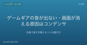ゲームギアの音が出ない・画面が消える原因はコンデンサ｜交換で直す手順とキットの選び方【2026年版】