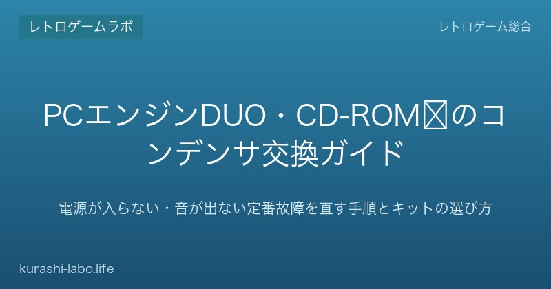 PCエンジンDUO・CD-ROM²のコンデンサ交換ガイド|電源が入らない・音が出ない定番故障を直す手順とキットの選び方【2026年版】