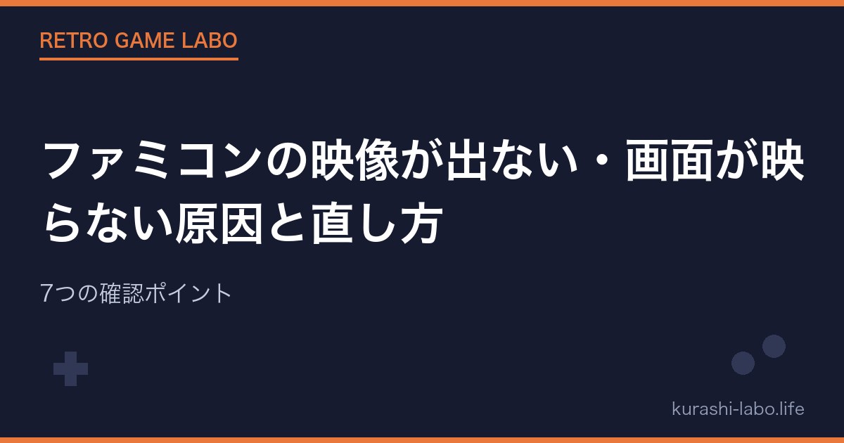 ファミコンの映像が出ない・画面が映らない原因と直し方｜7つの確認ポイント