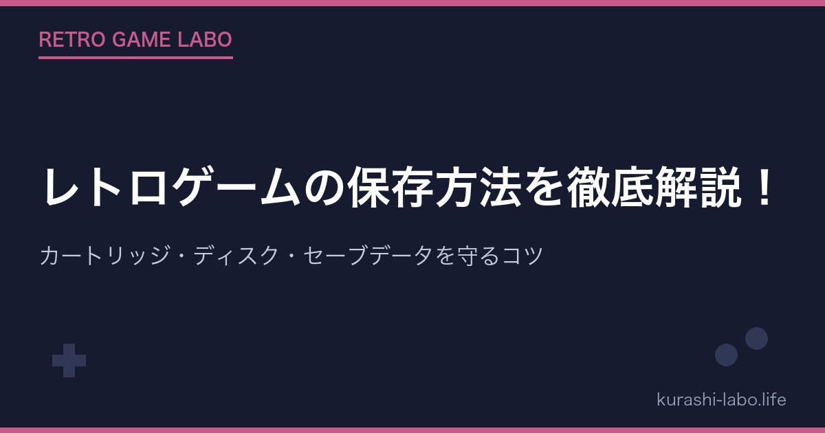 レトロゲームの保存方法を徹底解説!カートリッジ・ディスク・セーブデータを守るコツ