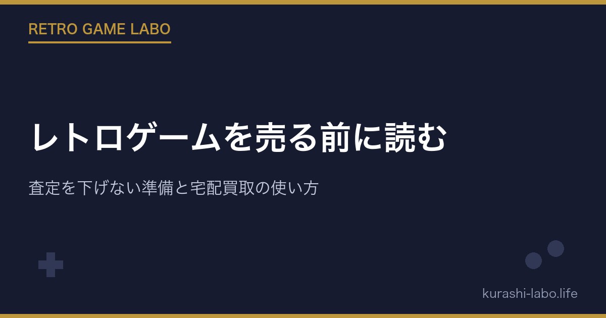 レトロゲームを売る前に読む｜査定を下げない準備と宅配買取の使い方