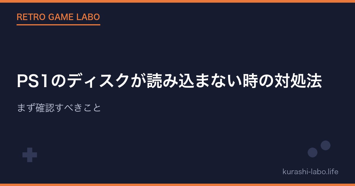 PS1のディスクが読み込まない時の対処法｜まず確認すべきこと