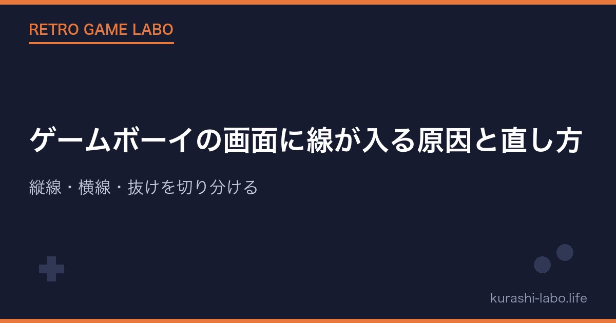 ゲームボーイの画面に線が入る原因と直し方|縦線・横線・抜けを切り分ける