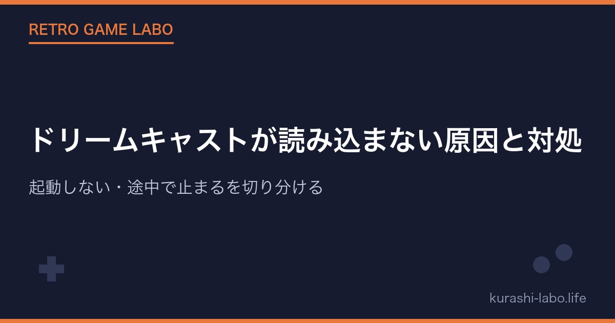 ドリームキャストが読み込まない原因と対処｜起動しない・途中で止まるを切り分ける
