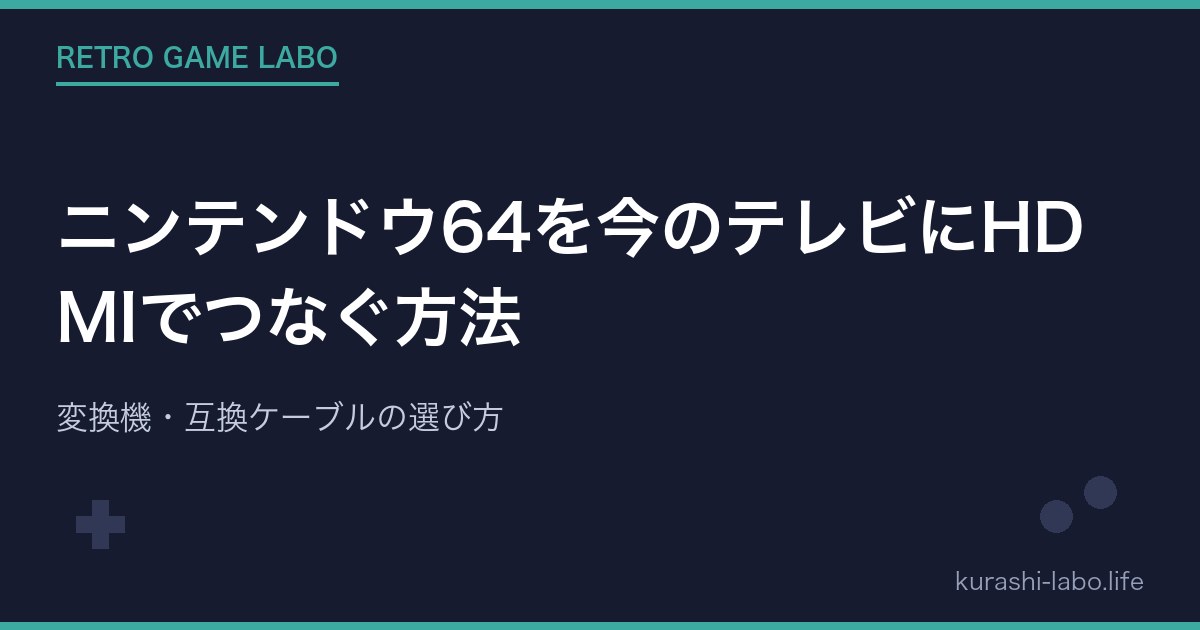 ニンテンドウ64を今のテレビにHDMIでつなぐ方法｜変換機・互換ケーブルの選び方